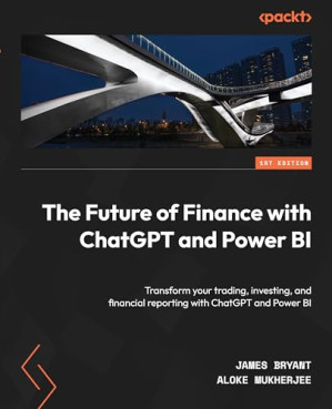 The Future of Finance with ChatGPT and Power BI : Transform Your Trading, Investing, and Financial Reporting with ChatGPT and Power BI